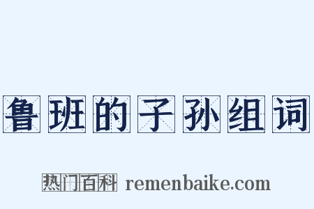 鲁班的子孙组词是什么意思的图片